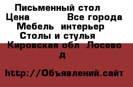 Письменный стол ! › Цена ­ 3 000 - Все города Мебель, интерьер » Столы и стулья   . Кировская обл.,Лосево д.
